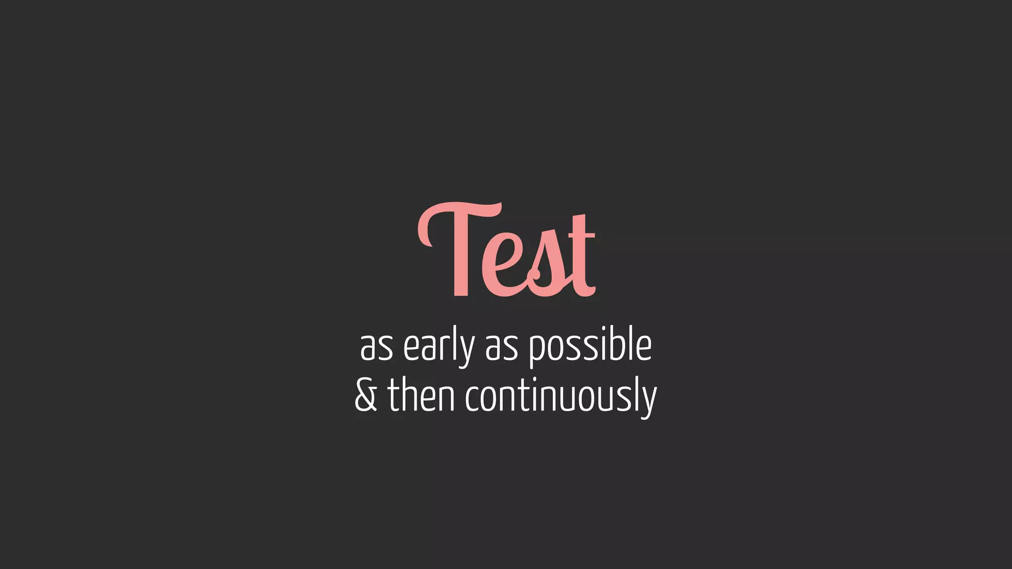 Test as early as possible 
 then continuously 
 