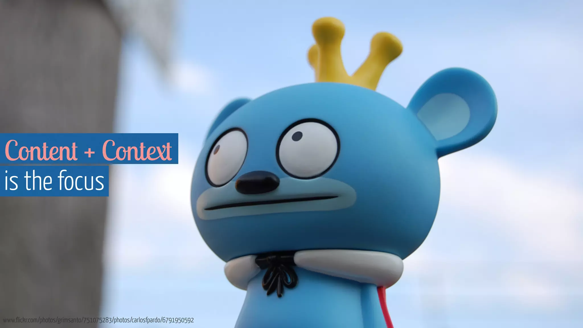 Content + Context 
is the focus 
www.flickr.com/photos/grimsanto/751075283/photos/carlosfpardo/6791950592 
 