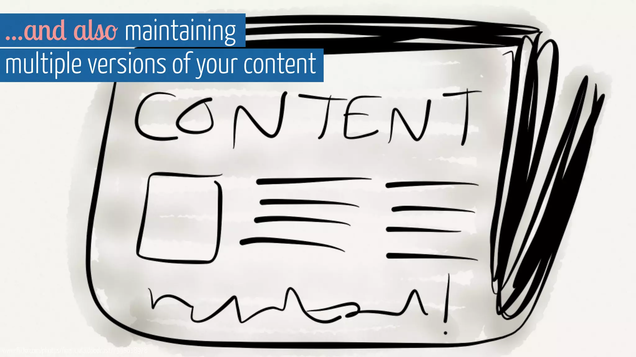 ...and also maintaining 
multiple versions of your content 
www.flickr.com/photos/financialaidpodcast/7598618978 
 