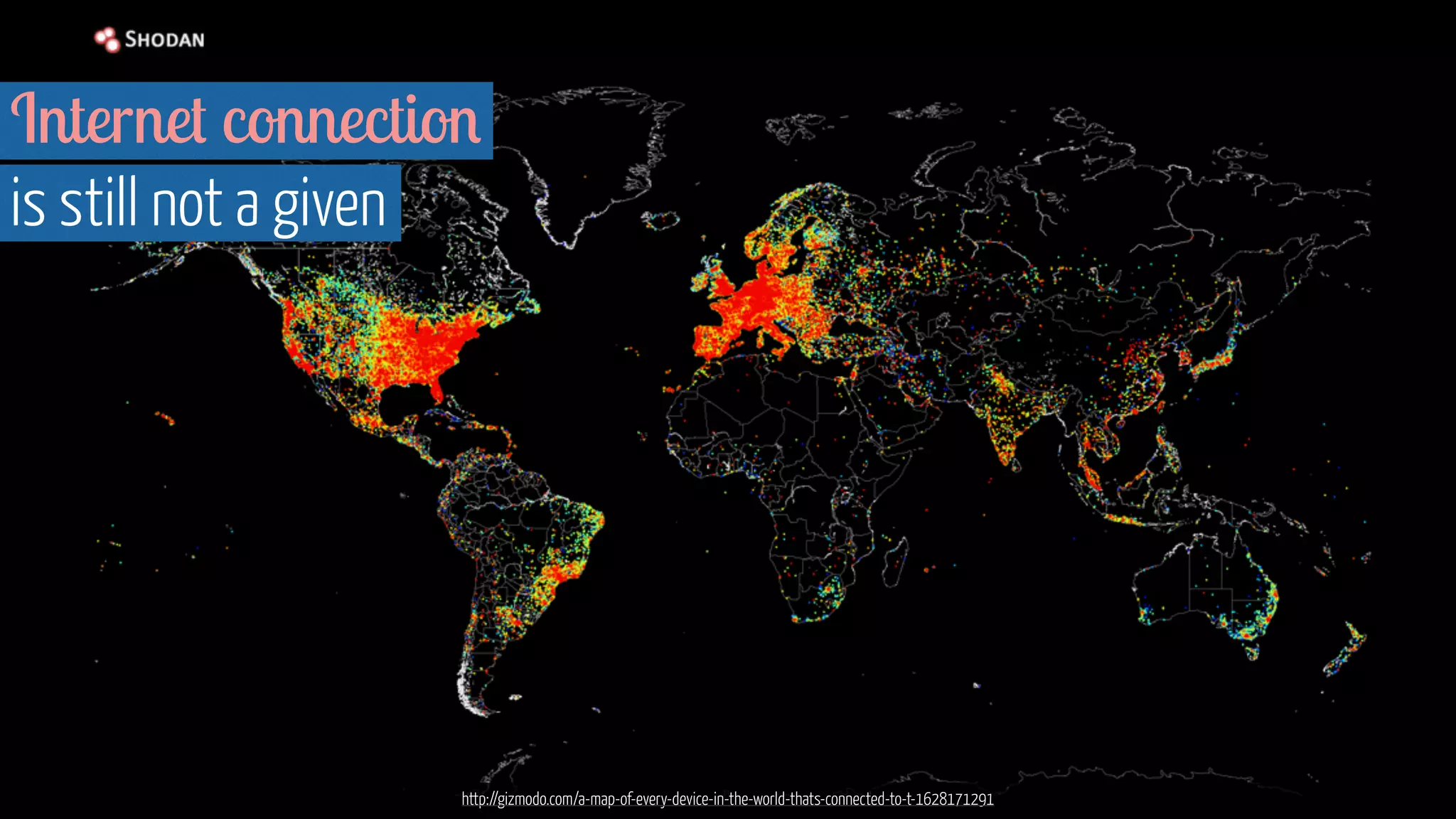 Internet connection 
is still not a given 
http://gizmodo.com/a-map-of-every-device-in-the-world-thats-connected-to-t-1628171291 
 