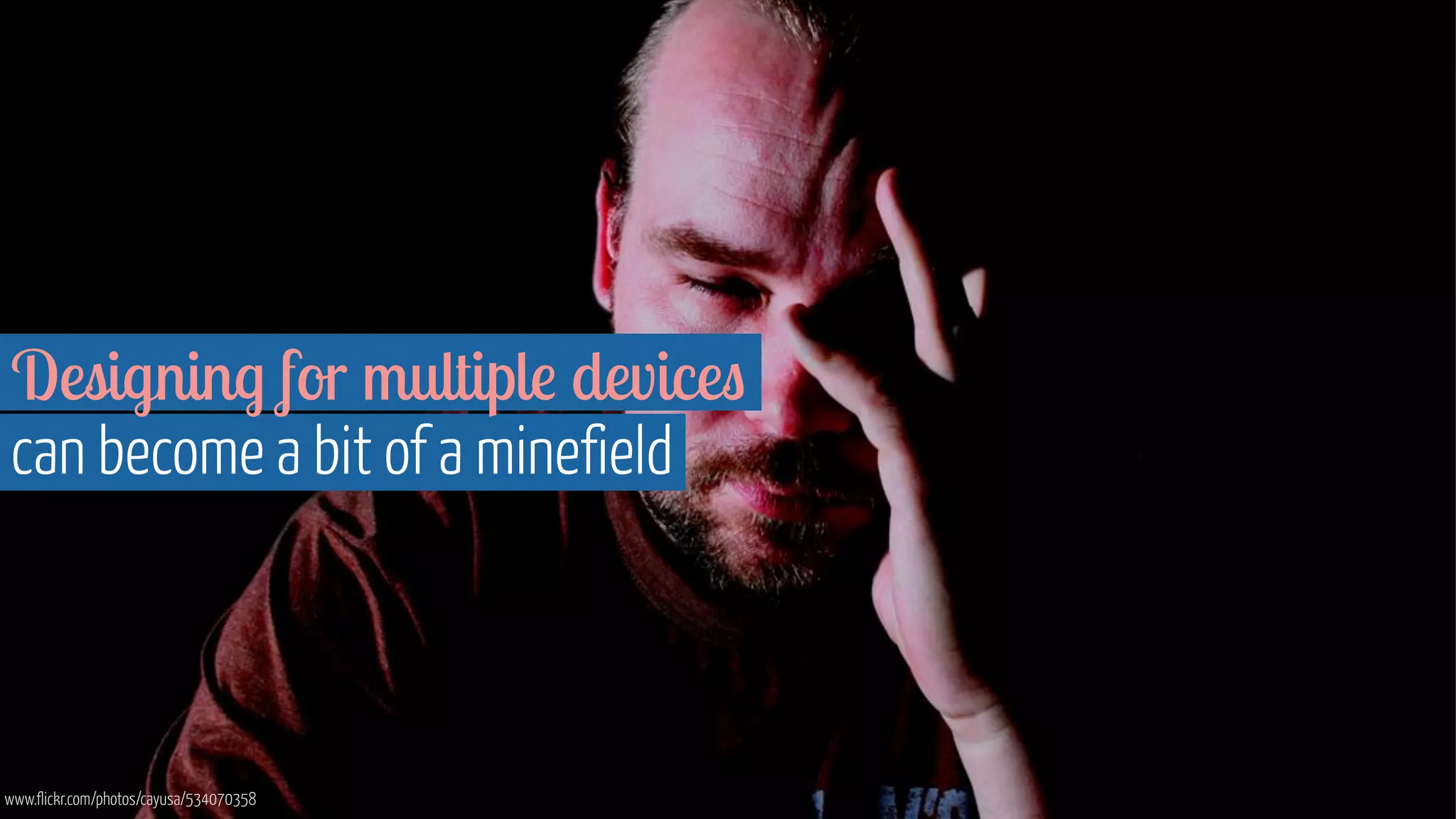 Designing for multiple devices 
can become a bit of a minefield 
www.flickr.com/photos/cayusa/534070358 
 