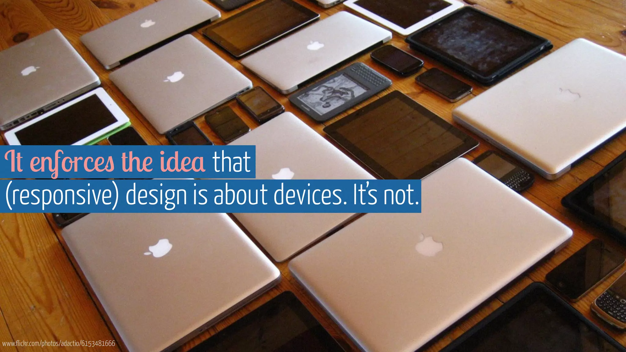 It enforces the idea that 
(responsive) design is about devices. It’s not. 
www.flickr.com/photos/adactio/6153481666 
 