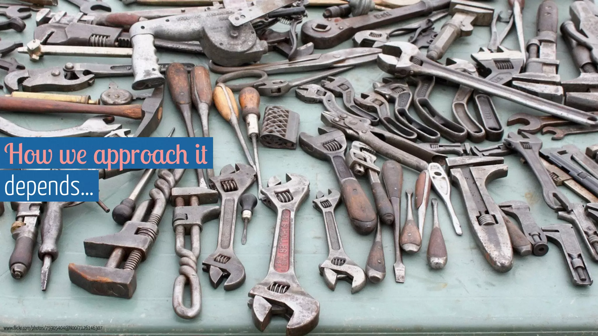 How we approach it 
depends… 
www.flickr.com/photos/75905404@N00/7126146307 
 