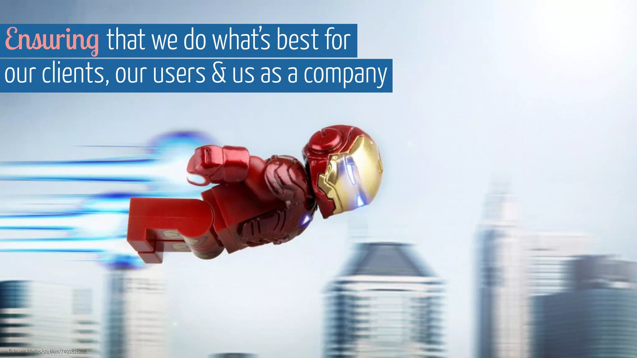 Ensuring that we do what’s best for 
our clients, our users  us as a company 
www.flickr.com/photos/stickkim/7491816206 
 