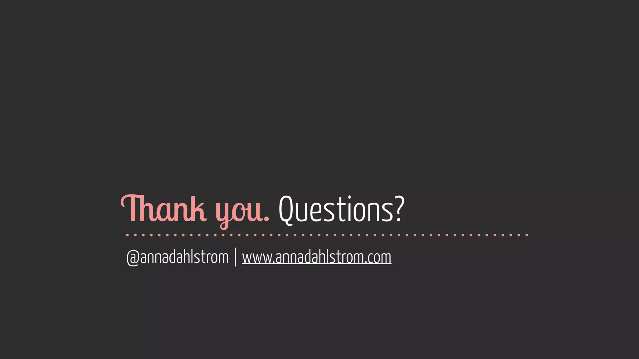 Thank you. Questions? 
@annadahlstrom | www.annadahlstrom.com 
Image courtesy of Shutterstock 
