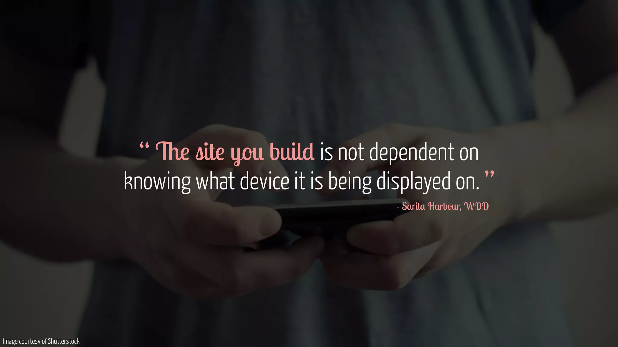 “ The site you build is not dependent on 
knowing what device it is being displayed on. ” 
- Sarita Harbour, WDD 
Image courtesy of Shutterstock 
 