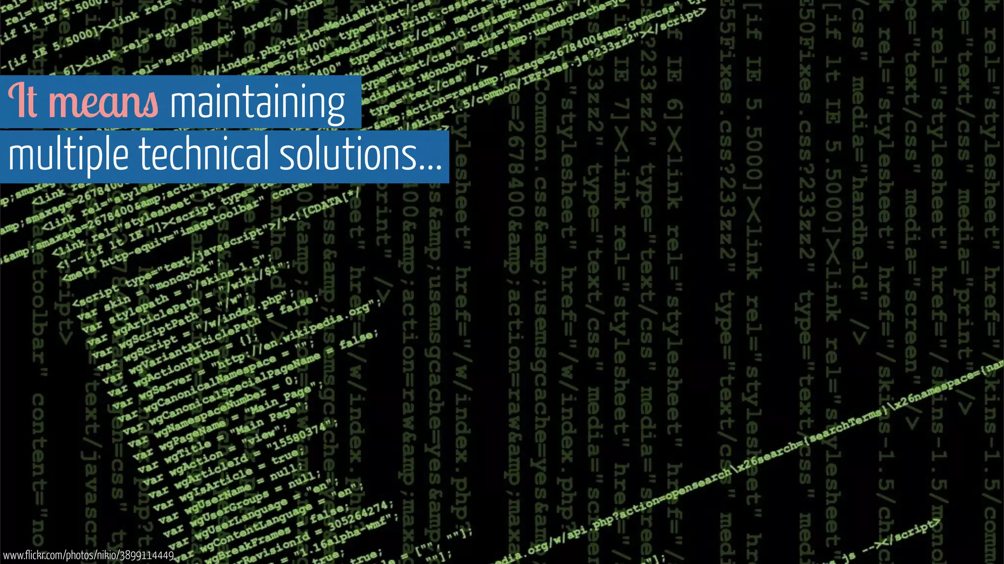 It means maintaining 
multiple technical solutions... 
www.flickr.com/photos/nikio/3899114449 
 