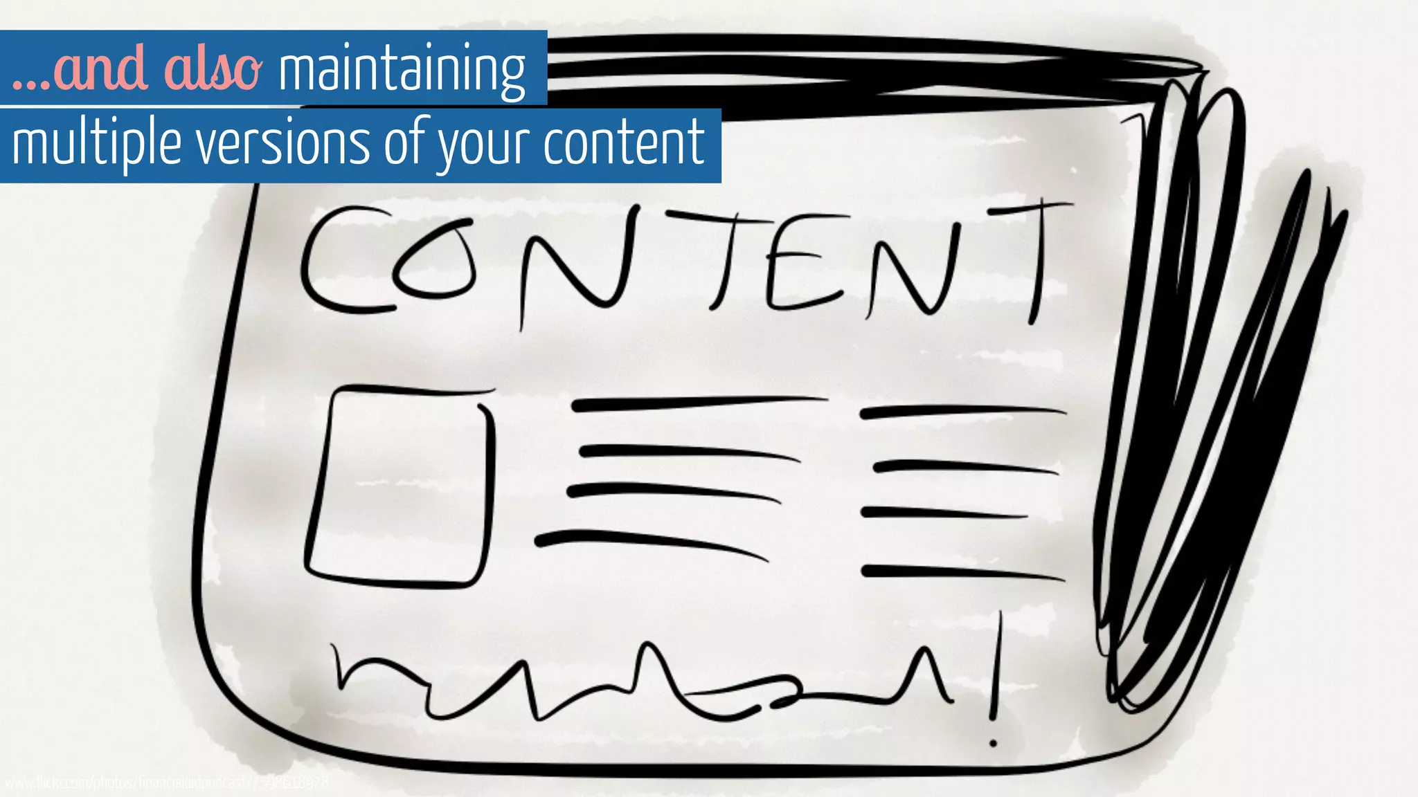 ...and also maintaining 
multiple versions of your content 
www.flickr.com/photos/financialaidpodcast/7598618978 
 