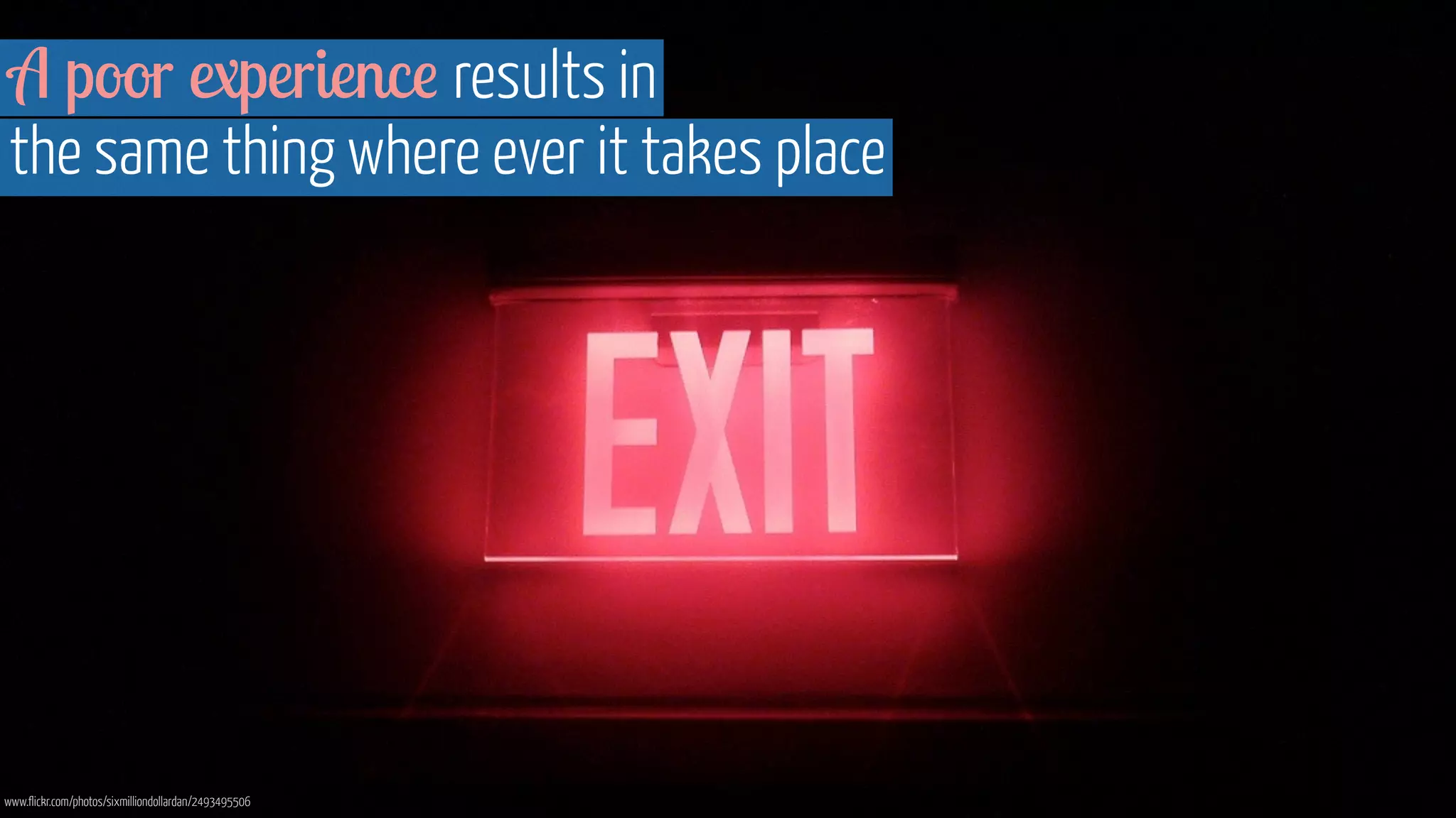 A poor experience results in 
the same thing where ever it takes place 
www.flickr.com/photos/sixmilliondollardan/2493495506 
 