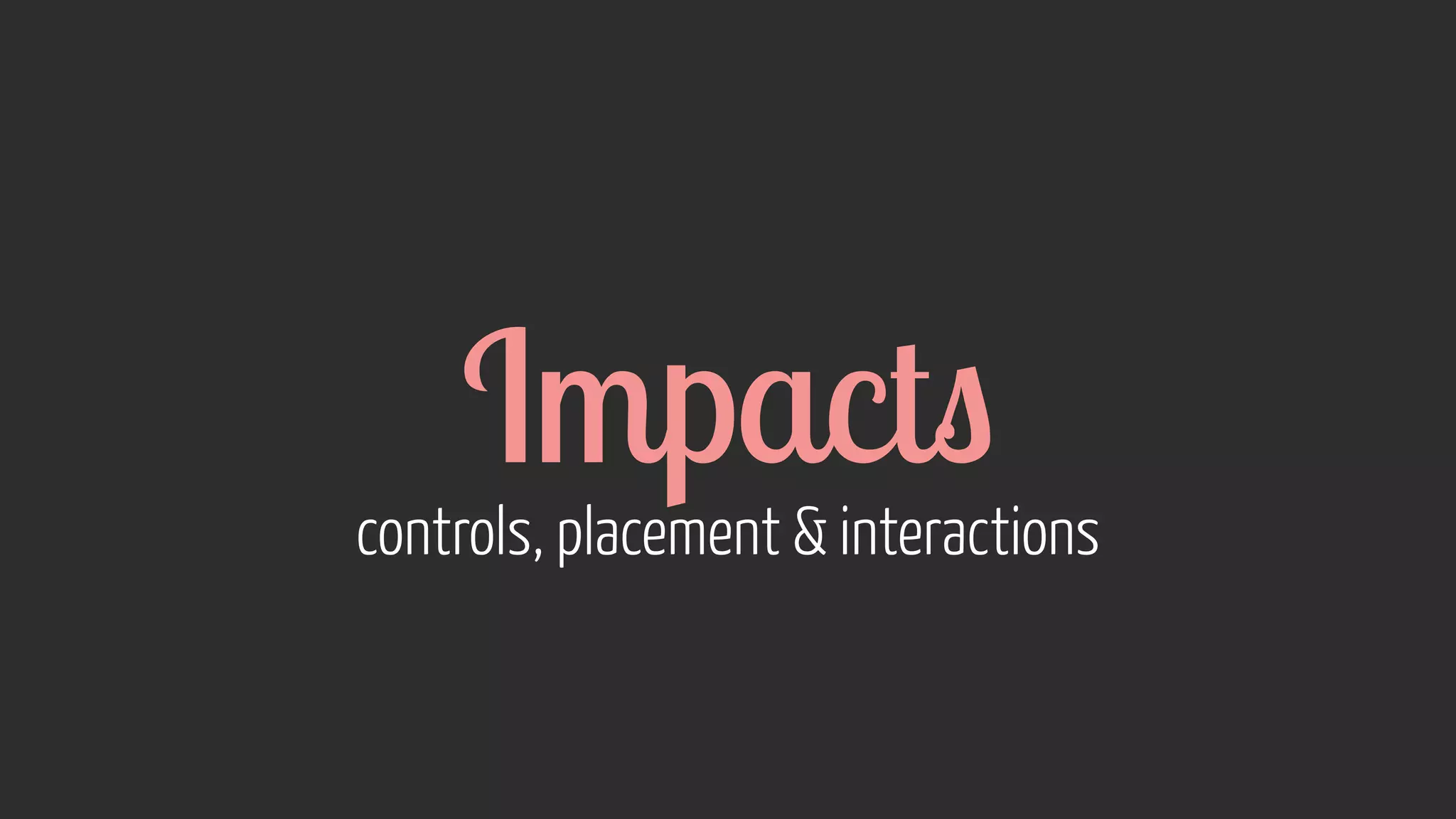 Impacts controls, placement  interactions 
 