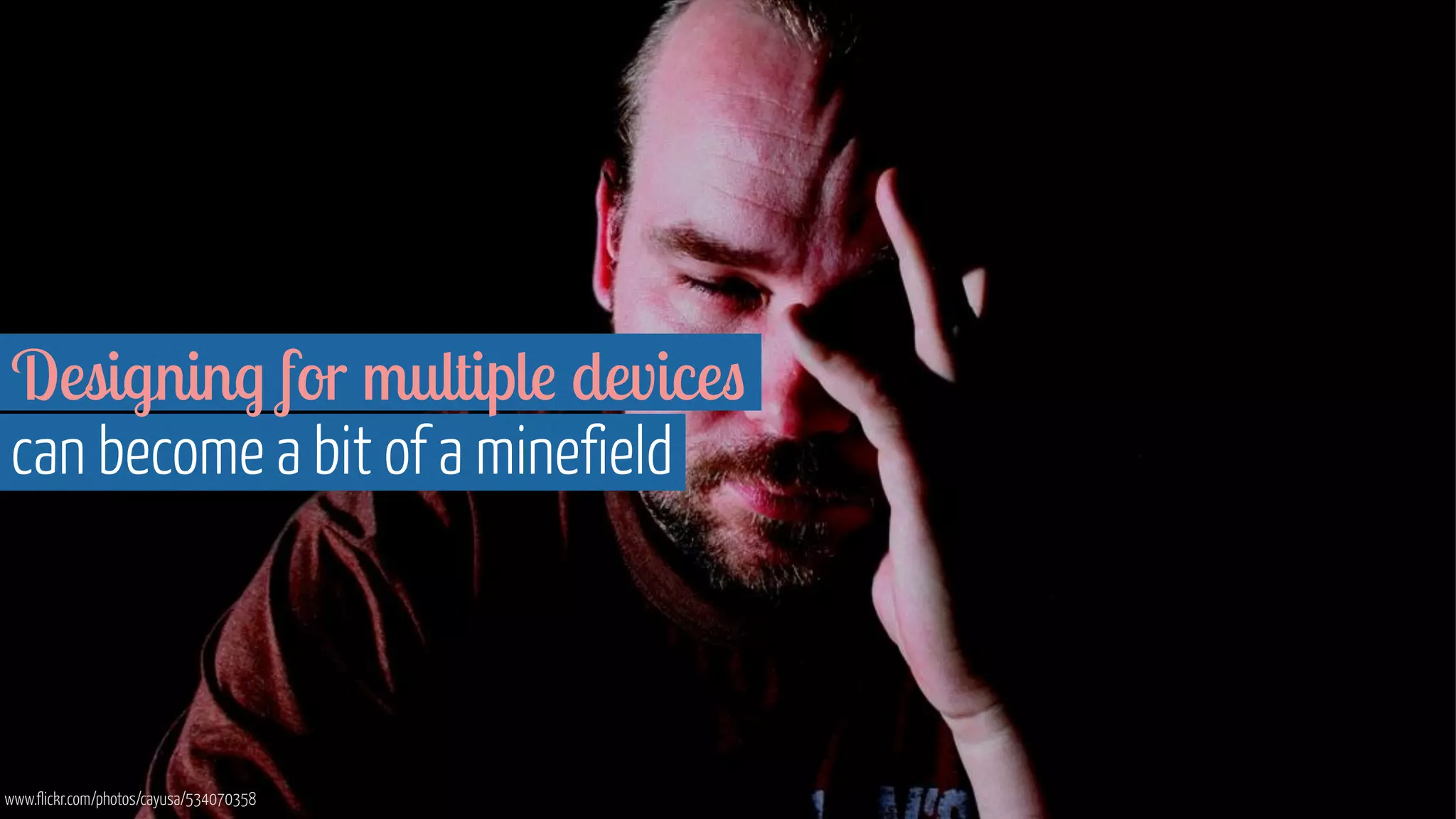 Designing for multiple devices 
can become a bit of a minefield 
www.flickr.com/photos/cayusa/534070358 
 