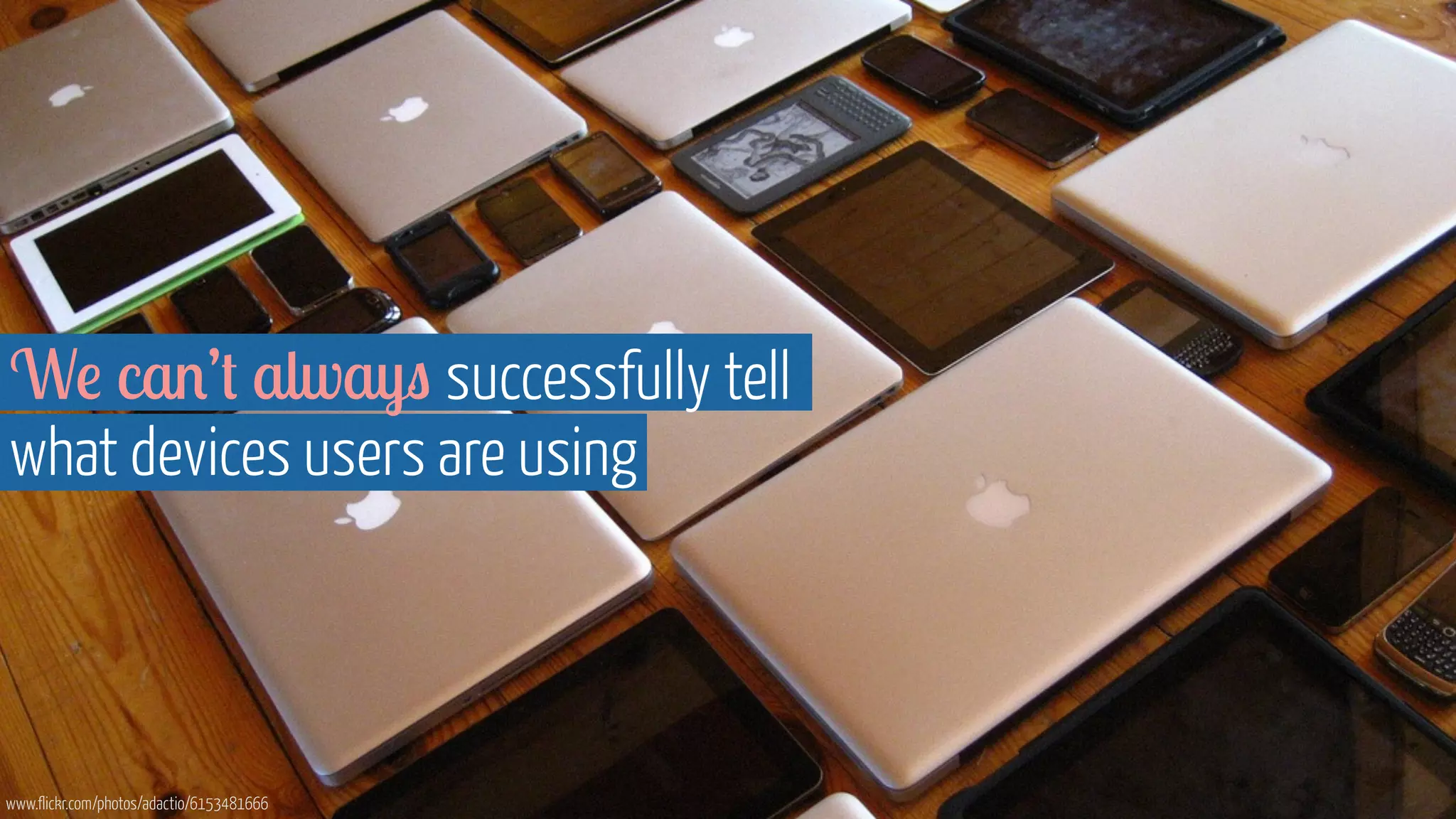 We can’t always successfully tell 
what devices users are using 
www.flickr.com/photos/adactio/6153481666 
 