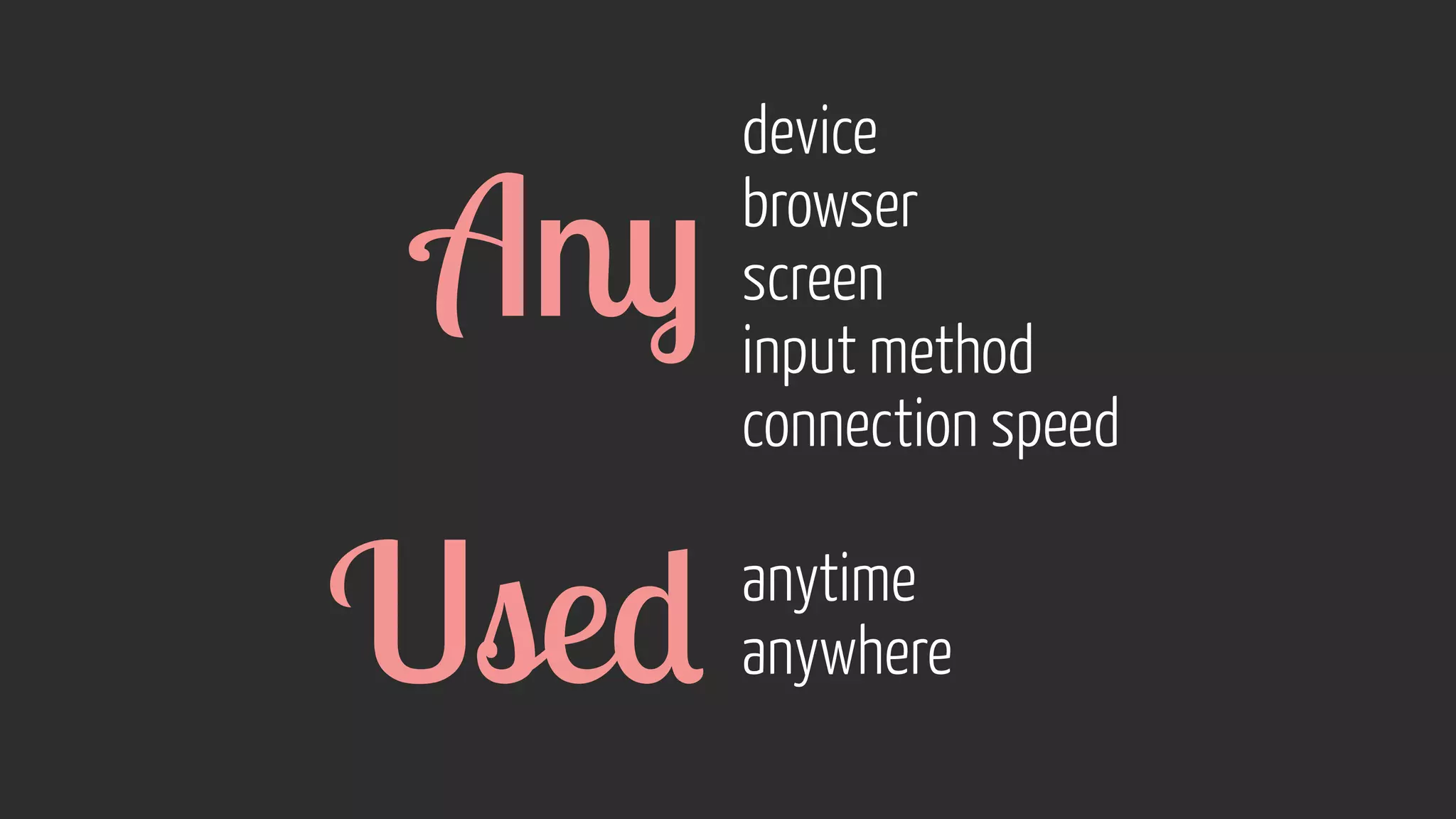 device 
browser 
screen 
input method 
connection speed 
Any 
Used anytime 
anywhere 
 