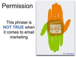 Permission
This phrase is
NOT TRUE when
it comes to email
marketing
Flickr: andymangold
 