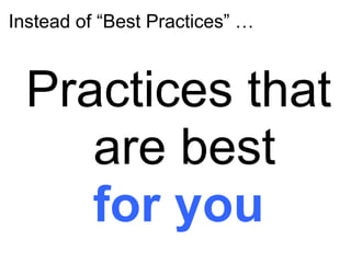 Instead of “Best Practices” …
Practices that
are best
for you
 