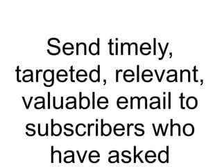Send timely,
targeted, relevant,
valuable email to
subscribers who
have asked
 
