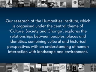Our research at the Humanities Institute, which
is organised under the central theme of
‘Culture, Society and Change’, exp...