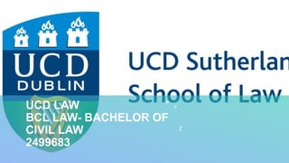 UCD LAW
BCL LAW- BACHELOR OF
CIVIL LAW
2499683
2
 