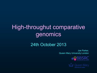 High-throughput comparative 
genomics 
24th October 2013 
Joe Parker, 
Queen Mary University London 
 