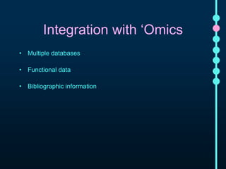 Integration with ‘Omics 
• Multiple databases 
• Functional data 
• Bibliographic information 
 