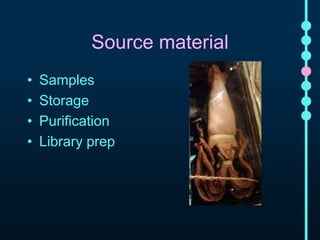 Source material 
• Samples 
• Storage 
• Purification 
• Library prep 
 