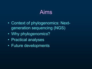 Aims 
• Context of phylogenomics: Next-generation 
sequencing (NGS) 
• Why phylog e nomics? 
• Practical analyses 
• Future developments 
 
