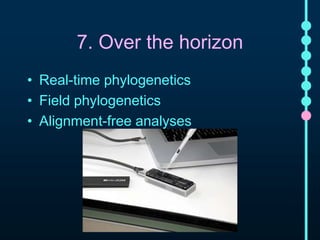 7. Over the horizon 
• Real-time phylogenetics 
• Field phylogenetics 
• Alignment-free analyses 
 