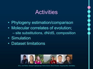 Activities 
• Phylogeny estimation/comparison 
• Molecular correlates of evolution; 
– site substitutions, dN/dS, composit...