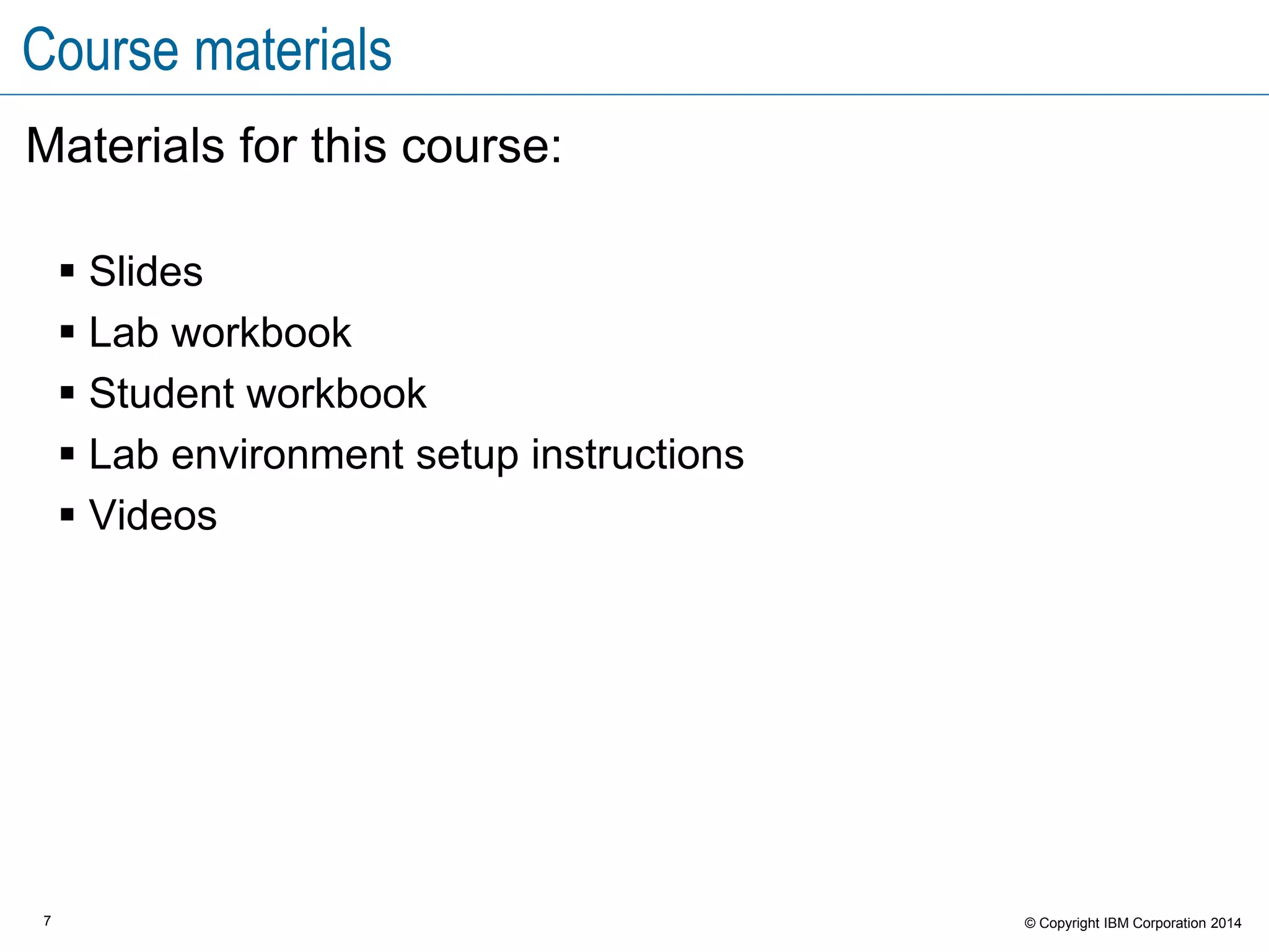 7 © Copyright IBM Corporation 2015
Course outline
Module 0: About this course
Module 1: Product overview
Module 2: Resources
Module 3: Components
Module 4: Applications
Module 5: Deployments
Module 6: Teams and roles
 