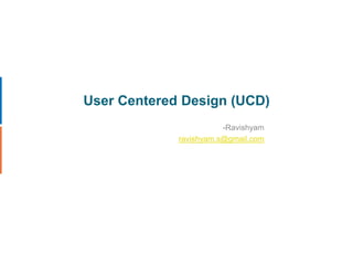 User Centered Design (UCD) -Ravishyam ravishyam.s@gmail.com 