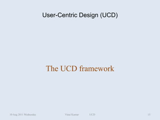 User-Centric Design (UCD)




                         The UCD framework




10 Aug 2011 Wednesday          Vinai Kumar   UCD    15
 