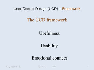 User-Centric Design (UCD) – Framework


                        The UCD framework

                              Usefulness

                                Usability

                          Emotional connect
10 Aug 2011 Wednesday        Vinai Kumar   UCD    16
 
