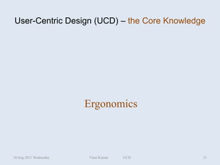User-Centric Design (UCD) – the Core Knowledge




                        Ergonomics



10 Aug 2011 Wednesday   Vinai Kumar   UCD    21
 