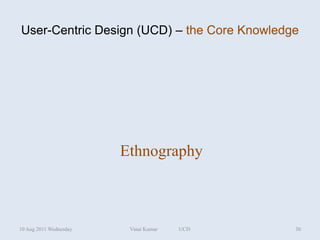 User-Centric Design (UCD) – the Core Knowledge




                        Ethnography



10 Aug 2011 Wednesday    Vinai Kumar   UCD   30
 
