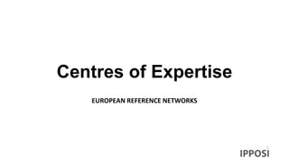 Centres of Expertise
EUROPEAN REFERENCE NETWORKS
 