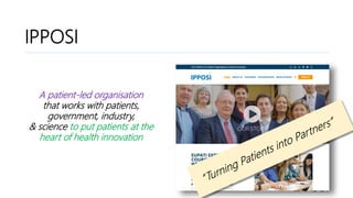 IPPOSI? Who?IPPOSI
A patient-led organisation
that works with patients,
government, industry,
& science to put patients at the
heart of health innovation
 