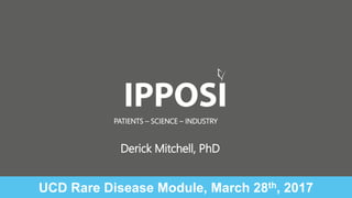 PATIENTS – SCIENCE – INDUSTRY
UCD Rare Disease Module, March 28th, 2017
Derick Mitchell, PhD
 