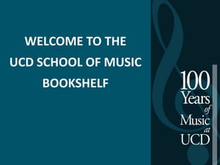 WELCOME TO THE

UCD SCHOOL OF MUSIC
BOOKSHELF

 