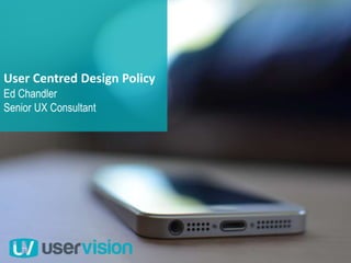 User Centred Design Policy
Ed Chandler
Senior UX Consultant
 
