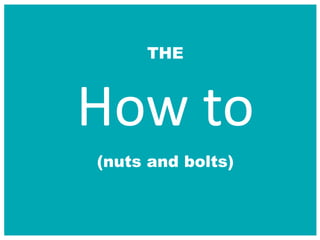 How to
THE
(nuts and bolts)
 