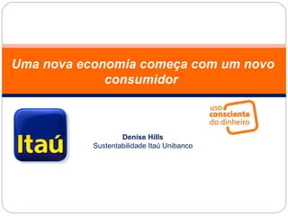 Uma nova economia começa com um novo consumidor  Denise Hills Sustentabilidade Itaú Unibanco 