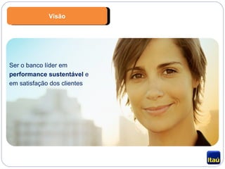 Ser o banco líder em  performance sustentável  e em satisfação dos clientes Visão 
