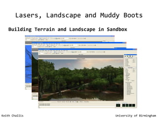 Lasers, Landscape and Muddy Boots Keith Challis   University of Birmingham Lasers, Landscape and Muddy Boots Keith Challis   University of Birmingham Building Terrain and Landscape in Sandbox 