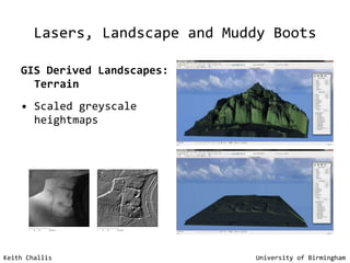 Lasers, Landscape and Muddy Boots GIS Derived Landscapes: Terrain Scaled greyscale heightmaps Keith Challis   University of Birmingham 