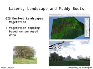 Lasers, Landscape and Muddy Boots GIS Derived Landscapes: Vegetation Vegetation mapping based on surveyed data Keith Challis   University of Birmingham 