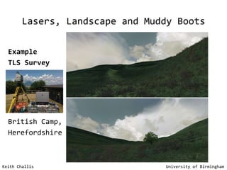 Lasers, Landscape and Muddy Boots Keith Challis   University of Birmingham Example  TLS Survey British Camp,  Herefordshire 