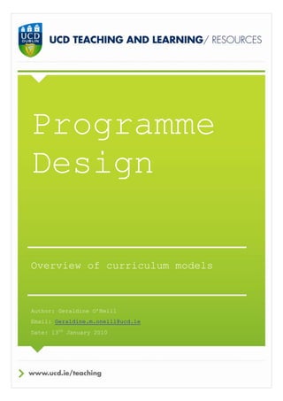Programme
Design

Overview of curriculum models



Author: Geraldine O’Neill
Email: Geraldine.m.oneill@ucd.ie
Date: 13th January 2010
 