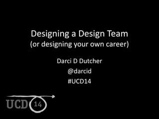 Designing a Design Team 
(or designing your own career) 
Darci D Dutcher 
@darcid 
#UCD14 
 