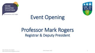 Event Opening
Professor Mark Rogers
Registrar & Deputy President
23rd October 2019 2
http://www.ucd.ie/agile/
http://worksmartertogether.ucd.ie/
 