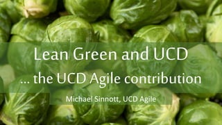 http://www.ucd.ie/agile/
http://worksmartertogether.ucd.ie/
23rd October 2019 66
Lean Green and UCD
… the UCD Agile contribution
Michael Sinnott, UCD Agile
 